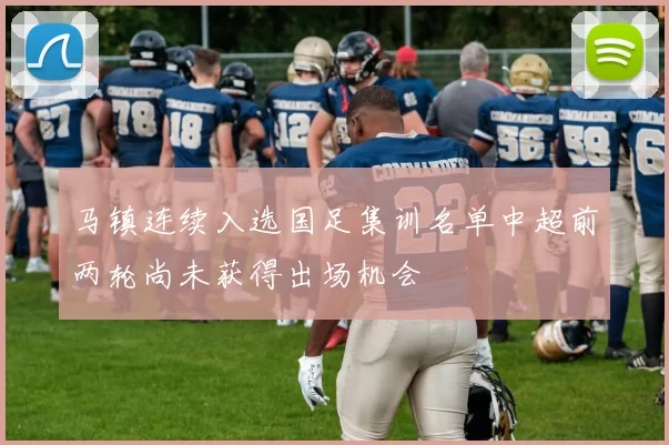 马镇连续入选国足集训名单中超前两轮尚未获得出场机会