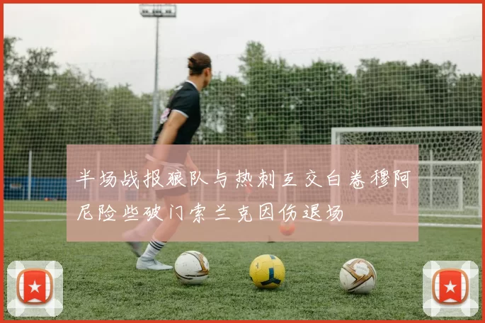 半场战报狼队与热刺互交白卷穆阿尼险些破门索兰克因伤退场