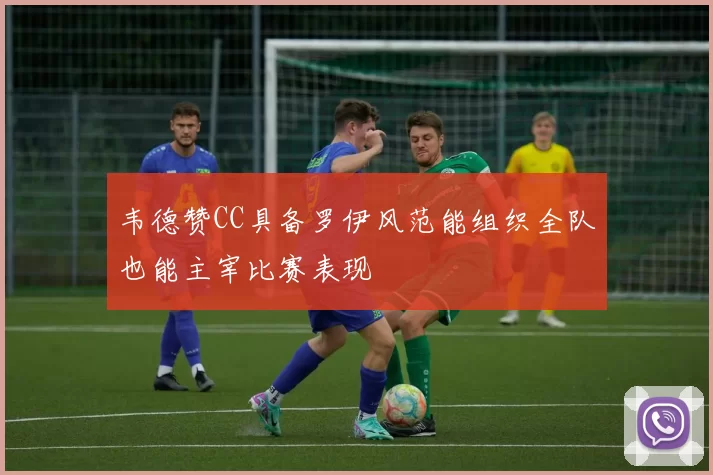 韦德赞CC具备罗伊风范能组织全队也能主宰比赛表现