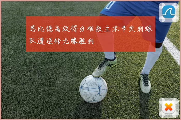 恩比德高效得分难救主末节失利球队遭逆转无缘胜利