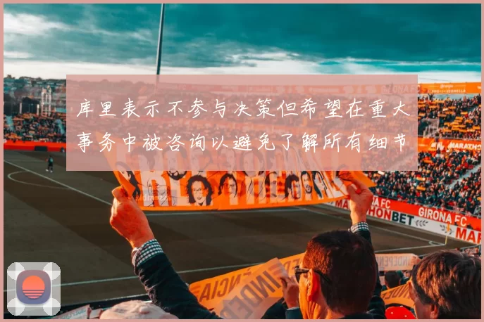 库里表示不参与决策但希望在重大事务中被咨询以避免了解所有细节