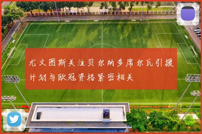 尤文图斯关注贝尔纳多席尔瓦引援计划与欧冠资格紧密相关