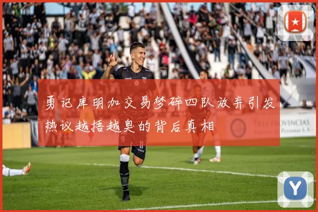 勇记库明加交易梦碎四队放弃引发热议越捂越臭的背后真相