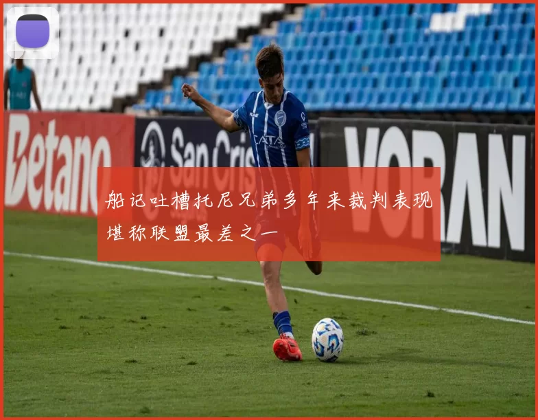 船记吐槽托尼兄弟多年来裁判表现堪称联盟最差之一